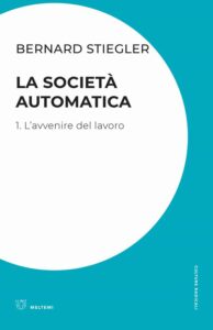 Stiegler, Bernard. La società automatica. L'avvenire del lavoro (Vol. 1), Meltemi editore, Milano, 2019